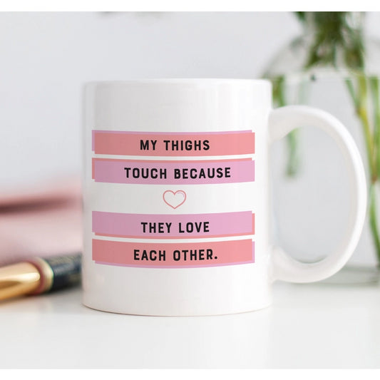 My Thighs Touch Because They Love Each Other Mug, Body Cup